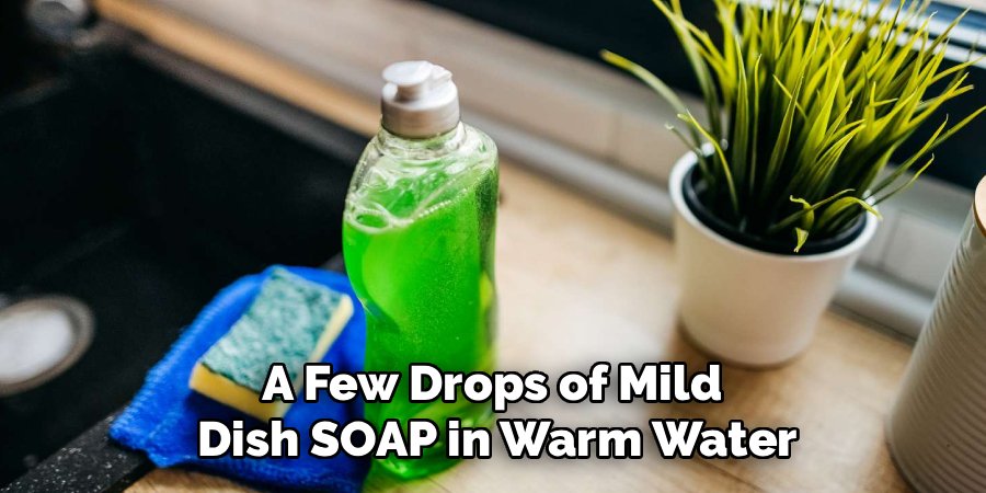 A Few Drops of Mild 
Dish SOAP in Warm Water