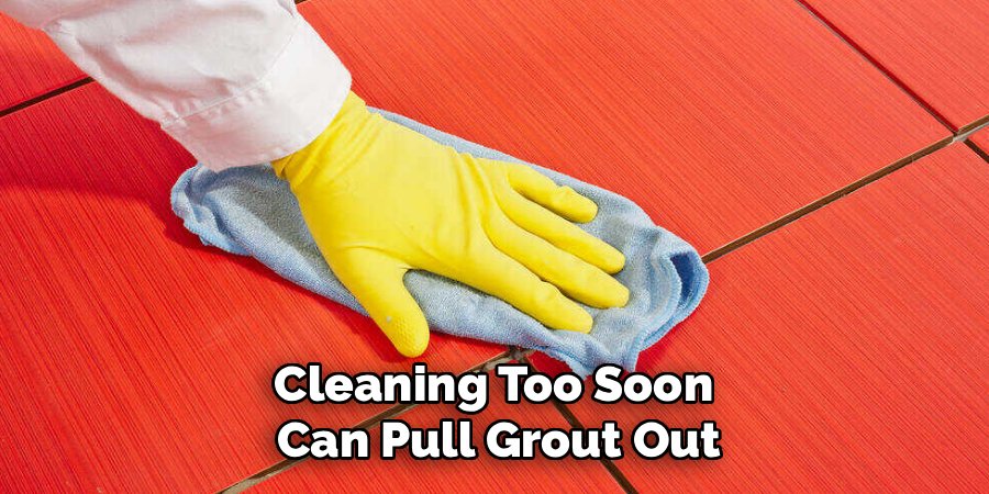 Cleaning Too Soon 
Can Pull Grout Out