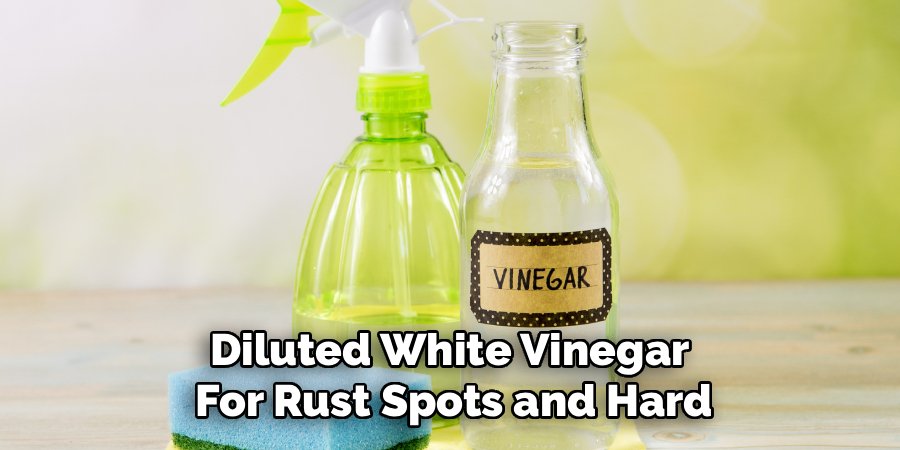 Diluted White Vinegar 
For Rust Spots and Hard
