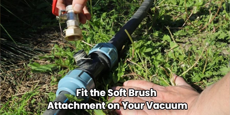 Fit the Soft Brush 
Attachment on Your Vacuum