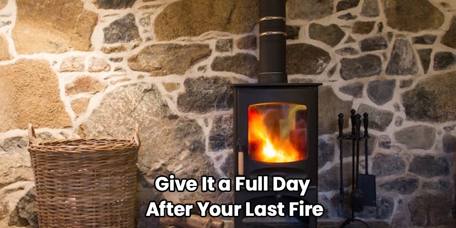 Give It a Full Day
 After Your Last Fire