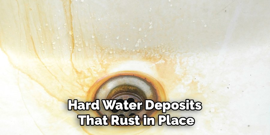 Hard Water Deposits 
That Rust in Place