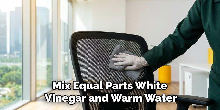 Mix Equal Parts White 
Vinegar and Warm Water