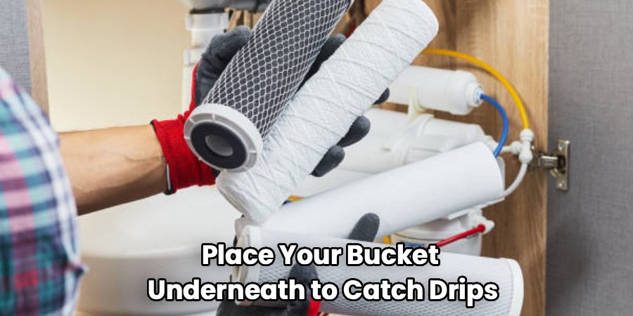 Place Your Bucket 
Underneath to Catch Drips