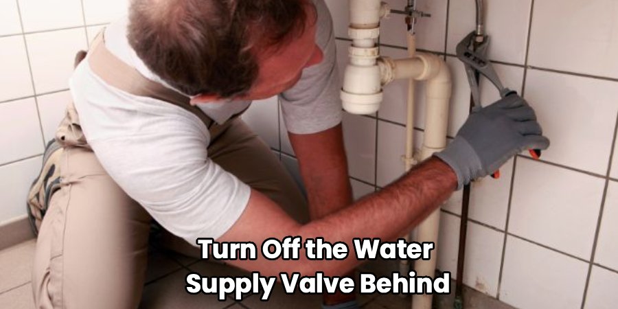 Turn Off the Water
 Supply Valve Behind