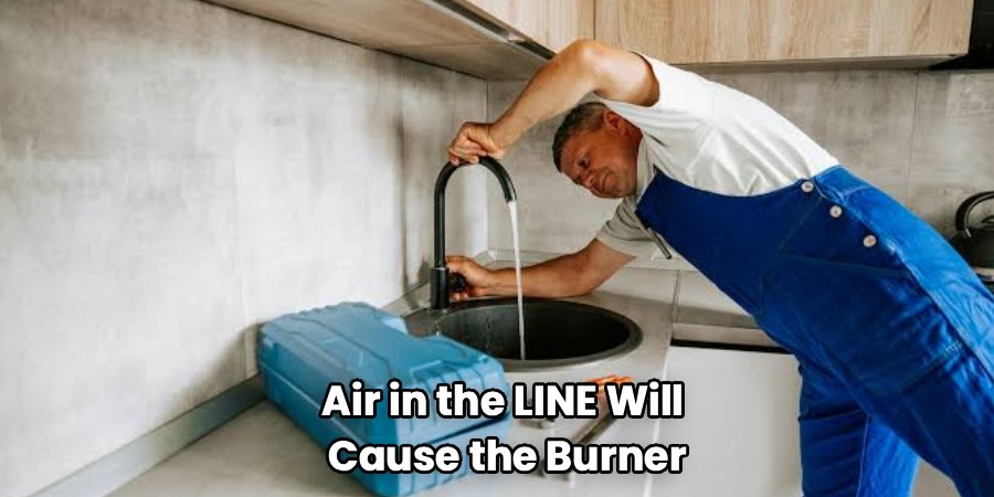 Air in the LINE Will 
Cause the Burner