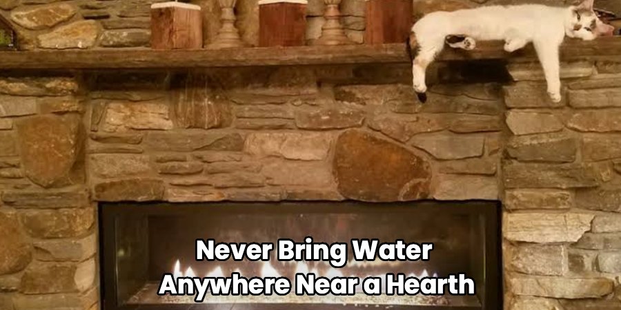 Never Bring Water 
Anywhere Near a Hearth