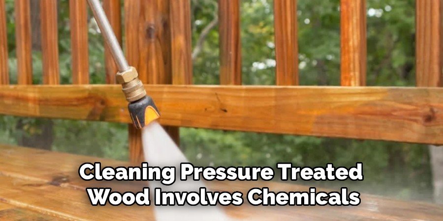Cleaning Pressure Treated 
Wood Involves Chemicals