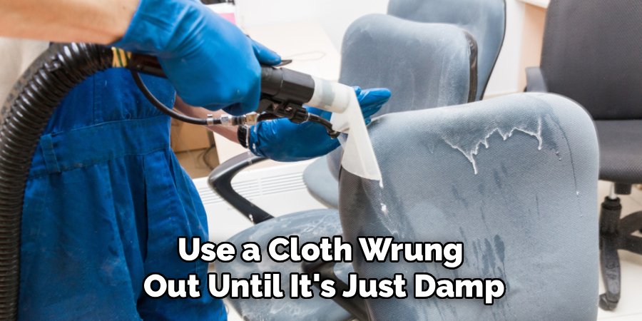 Use a Cloth Wrung 
Out Until It's Just Damp