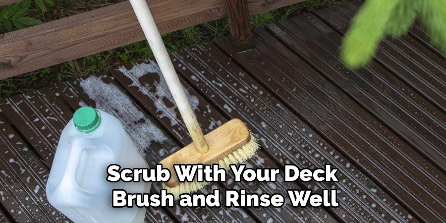 Scrub With Your Deck 
Brush and Rinse Well