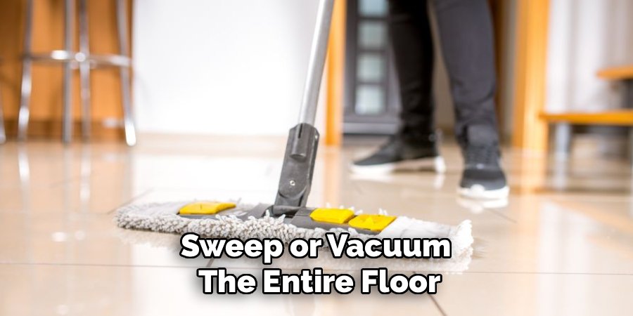 Sweep or Vacuum 
The Entire Floor