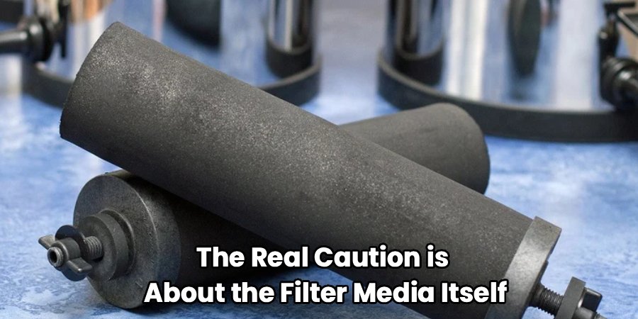 The Real Caution is 
About the Filter Media Itself
