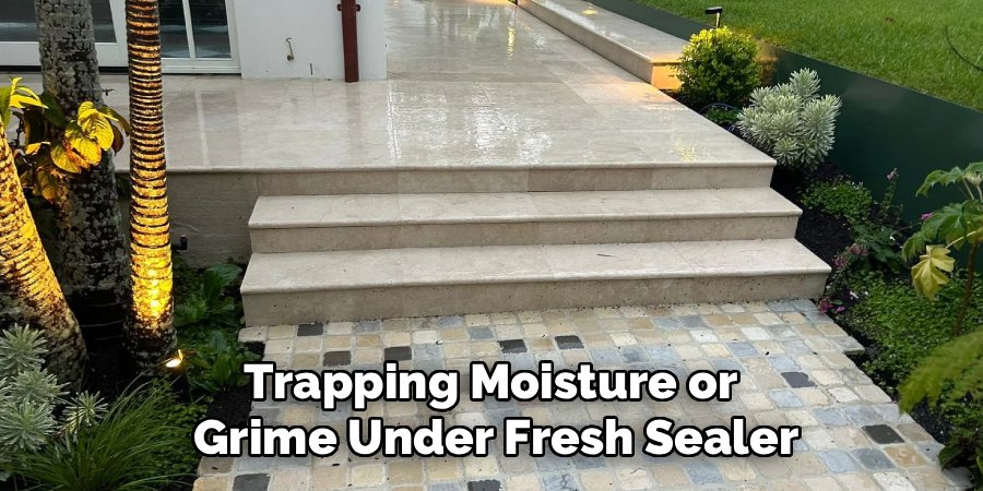 Trapping Moisture or 
Grime Under Fresh Sealer