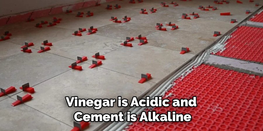 Vinegar is Acidic and 
Cement is Alkaline