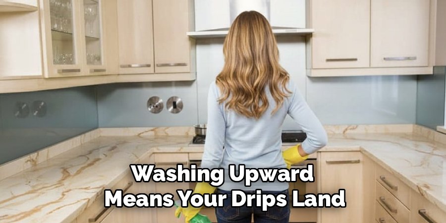 Washing Upward 
Means Your Drips Land